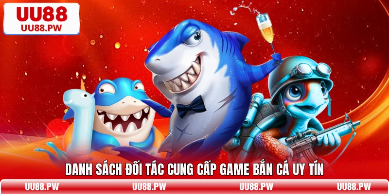 Danh sách đối tác cung cấp game bắn cá uy tín