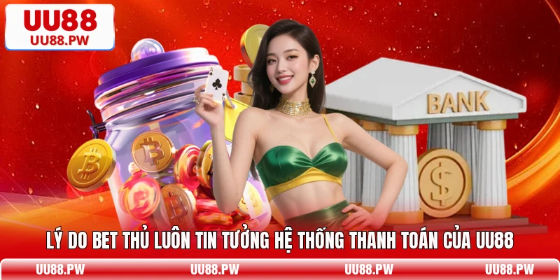 Lý do bet thủ luôn tin tưởng hệ thống thanh toán của UU88